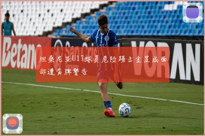 坦桑尼亚U17球员危险踢击金昱成面部遭黄牌警告
