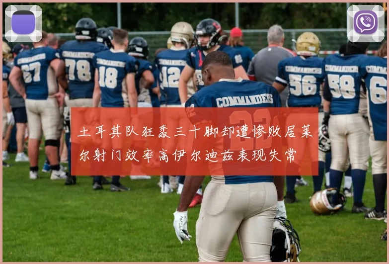 土耳其队狂轰三十脚却遭惨败居莱尔射门效率高伊尔迪兹表现失常
