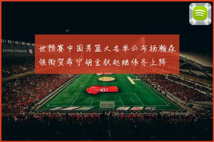 世预赛中国男篮大名单公布杨瀚森领衔贺希宁胡金秋赵继伟齐上阵