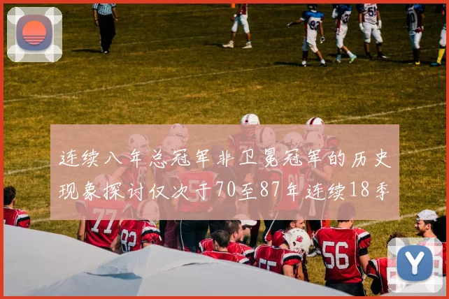 连续八年总冠军非卫冕冠军的历史现象探讨仅次于70至87年连续18季的传奇
