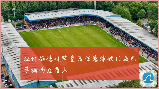 拉什福德对阵皇马任意球破门成巴萨梅西后首人