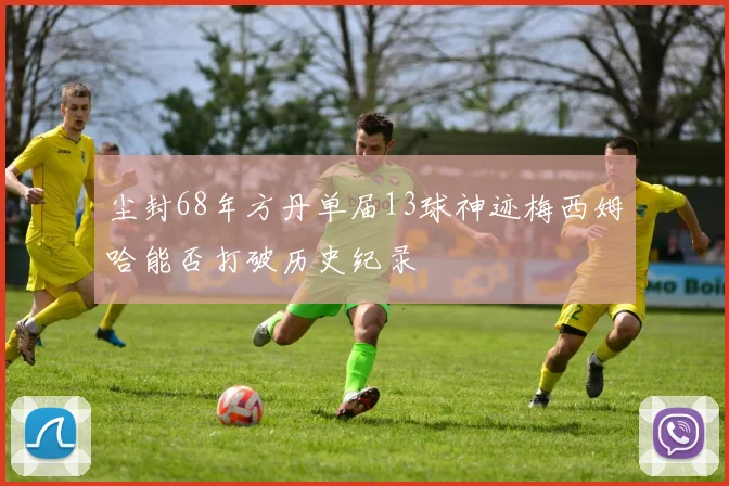 尘封68年方丹单届13球神迹梅西姆哈能否打破历史纪录
